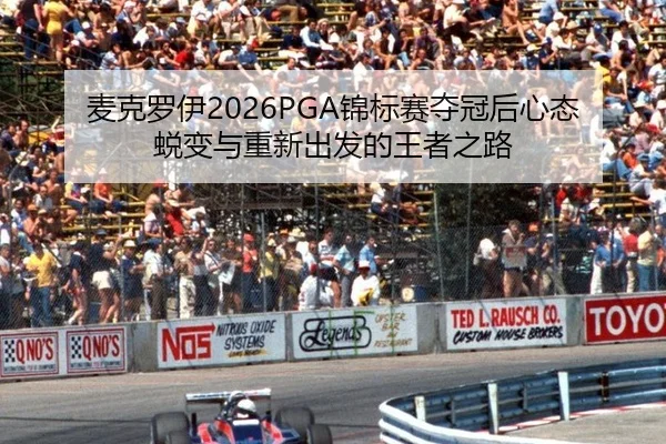 麦克罗伊2026PGA锦标赛夺冠后心态蜕变与重新出发的王者之路