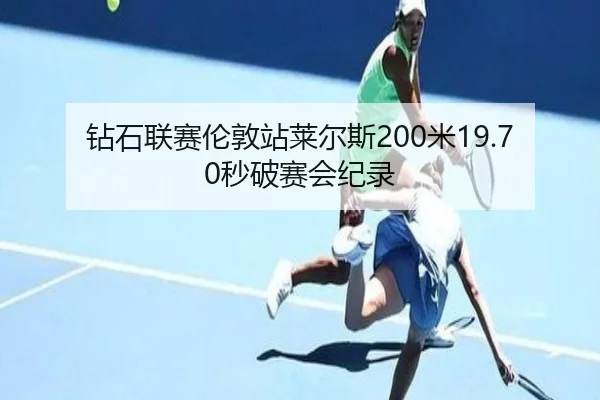 钻石联赛伦敦站莱尔斯200米19.70秒破赛会纪录